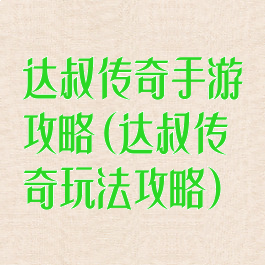 达叔传奇手游攻略(达叔传奇玩法攻略)