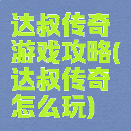 达叔传奇游戏攻略(达叔传奇怎么玩)