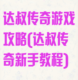 达叔传奇游戏攻略(达叔传奇新手教程)