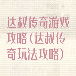 达叔传奇游戏攻略(达叔传奇玩法攻略)