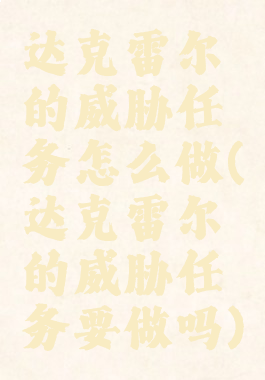 达克雷尔的威胁任务怎么做(达克雷尔的威胁任务要做吗)