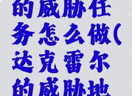 达克雷尔的威胁任务怎么做(达克雷尔的威胁地点)