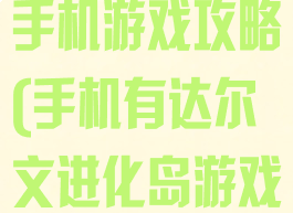 达尔文进化岛手机游戏攻略(手机有达尔文进化岛游戏吗)