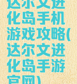 达尔文进化岛手机游戏攻略(达尔文进化岛手游官网)