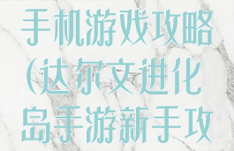 达尔文进化岛手机游戏攻略(达尔文进化岛手游新手攻略)