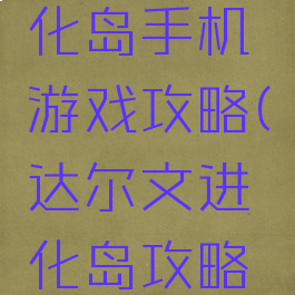 达尔文进化岛手机游戏攻略(达尔文进化岛攻略种族)