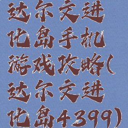 达尔文进化岛手机游戏攻略(达尔文进化岛4399)