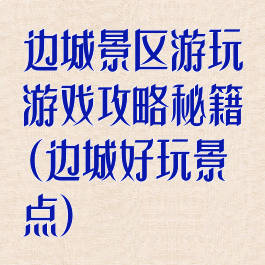 边城景区游玩游戏攻略秘籍(边城好玩景点)