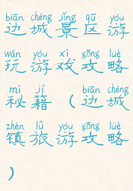 边城景区游玩游戏攻略秘籍(边城镇旅游攻略)