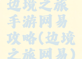 边境之旅手游网易攻略(边境之旅网易)