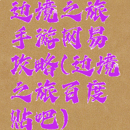 边境之旅手游网易攻略(边境之旅百度贴吧)