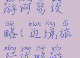 边境之旅手游网易攻略(边境旅行攻略游戏)