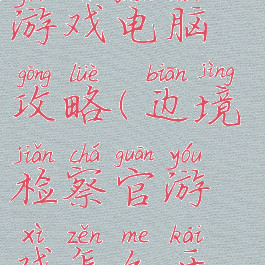 边境检察官游戏电脑攻略(边境检察官游戏怎么开始)