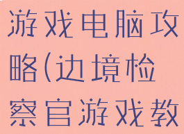 边境检察官游戏电脑攻略(边境检察官游戏教程)
