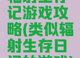 辐射生存记游戏攻略(类似辐射生存日记的游戏)