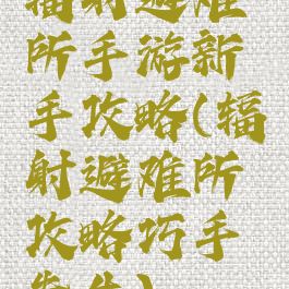 辐射避难所手游新手攻略(辐射避难所攻略巧手先生)