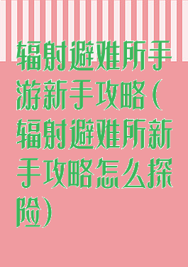 辐射避难所手游新手攻略(辐射避难所新手攻略怎么探险)