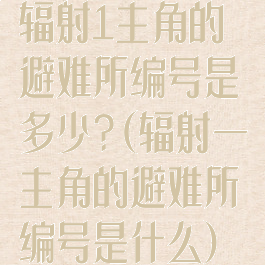 辐射1主角的避难所编号是多少?(辐射一主角的避难所编号是什么)