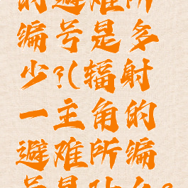 辐射1主角的避难所编号是多少?(辐射一主角的避难所编号是什么?)