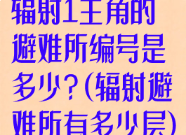 辐射1主角的避难所编号是多少?(辐射避难所有多少层)