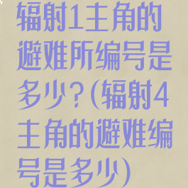 辐射1主角的避难所编号是多少?(辐射4主角的避难编号是多少)
