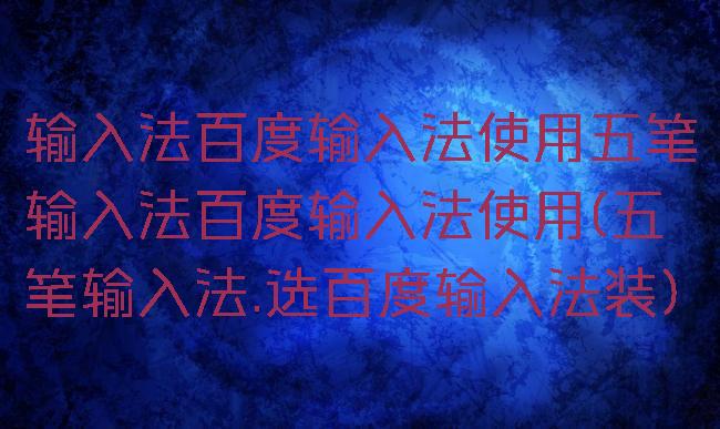 输入法百度输入法使用五笔输入法百度输入法使用(五笔输入法.选百度输入法装)