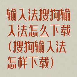 输入法搜狗输入法怎么下载(搜狗输入法怎样下载)