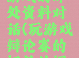 辩论赛玩游戏的坏处资料对话(玩游戏辩论赛的坏处的问题)