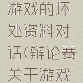 辩论赛玩游戏的坏处资料对话(辩论赛关于游戏的利与弊)