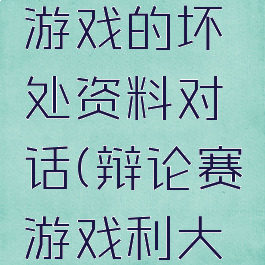 辩论赛玩游戏的坏处资料对话(辩论赛游戏利大于弊资料)