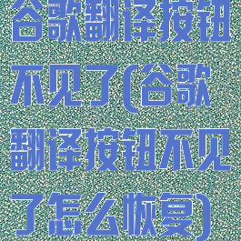 谷歌翻译按钮不见了(谷歌翻译按钮不见了怎么恢复)