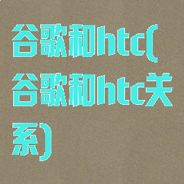 谷歌和htc(谷歌和htc关系)