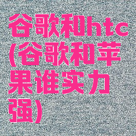 谷歌和htc(谷歌和苹果谁实力强)