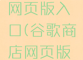 谷歌商城网页版入口(谷歌商店网页版入口)
