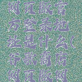 谷歌商店网页版官方登录地址是什么(谷歌商店网页版网址)