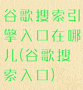 谷歌搜索引擎入口在哪儿(谷歌搜索入口)