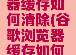 谷歌浏览器缓存如何清除(谷歌浏览器缓存如何清除掉)