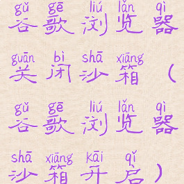 谷歌浏览器关闭沙箱(谷歌浏览器沙箱开启)