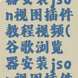谷歌浏览器安装json视图插件教程视频(谷歌浏览器安装json视图插件教程视频)
