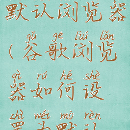 谷歌浏览器如何设置为默认浏览器(谷歌浏览器如何设置为默认浏览器模式)