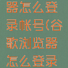 谷歌浏览器怎么登录帐号(谷歌浏览器怎么登录帐号密码)