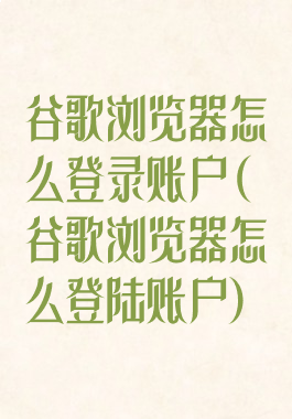 谷歌浏览器怎么登录账户(谷歌浏览器怎么登陆账户)