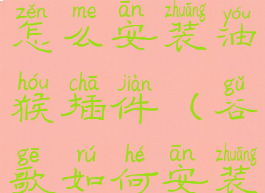 谷歌浏览器怎么安装油猴插件(谷歌如何安装油猴)