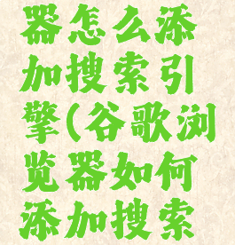 谷歌浏览器怎么添加搜索引擎(谷歌浏览器如何添加搜索引擎)