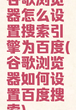 谷歌浏览器怎么设置搜索引擎为百度(谷歌浏览器如何设置百度搜索)