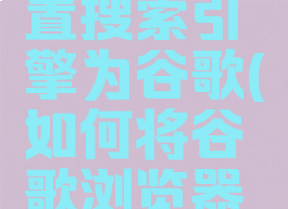 谷歌浏览器怎么设置搜索引擎为谷歌(如何将谷歌浏览器设置为谷歌搜索)