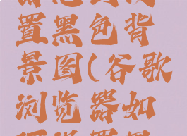 谷歌浏览器怎么设置黑色背景图(谷歌浏览器如何设置黑色背景)