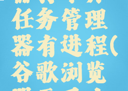 谷歌浏览器打不开任务管理器有进程(谷歌浏览器无反应有进程)