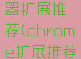 谷歌浏览器扩展推荐(chrome扩展推荐)