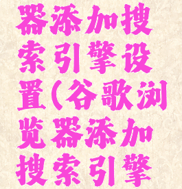 谷歌浏览器添加搜索引擎设置(谷歌浏览器添加搜索引擎设置在哪)